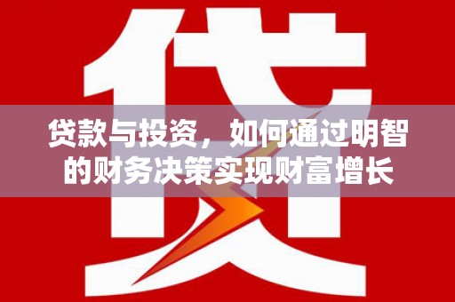成县贷款与投资，如何通过明智的财务决策实现财富增长