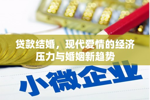 景泰贷款结婚，现代爱情的经济压力与婚姻新趋势
