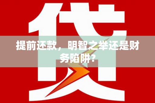 麻城提前还款，明智之举还是财务陷阱？