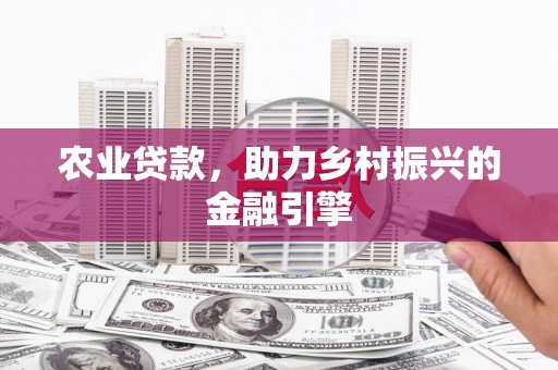 雨山农业贷款，助力乡村振兴的金融引擎