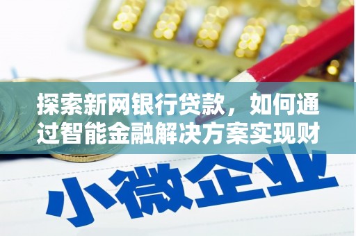 滦平探索新网银行贷款，如何通过智能金融解决方案实现财富增长