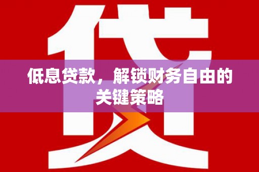 慈利低息贷款，解锁财务自由的关键策略