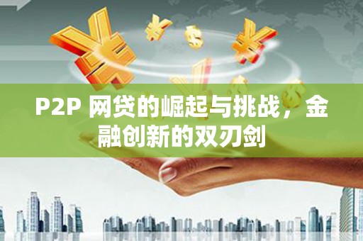 通山P2P 网贷的崛起与挑战，金融创新的双刃剑