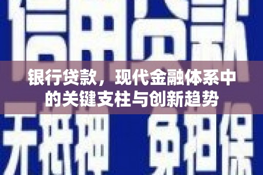 清城银行贷款，现代金融体系中的关键支柱与创新趋势