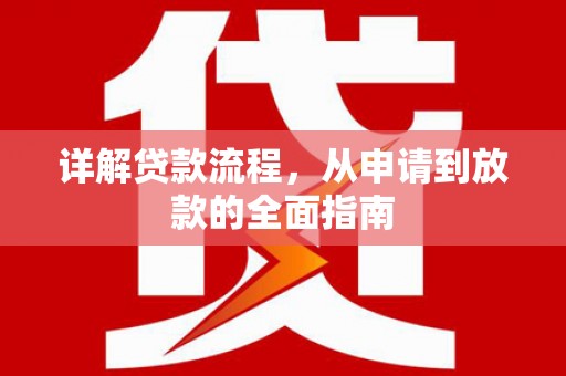 那曲详解贷款流程,从申请到放款的全面指南 那曲详解贷款流程,从申请到放款的全面指南