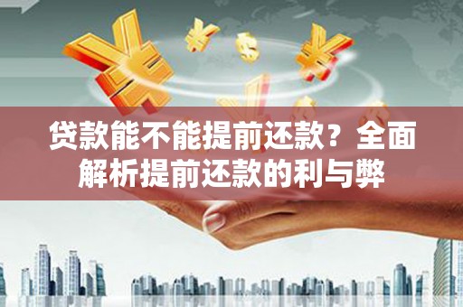 丰原贷款能不能提前还款？全面解析提前还款的利与弊