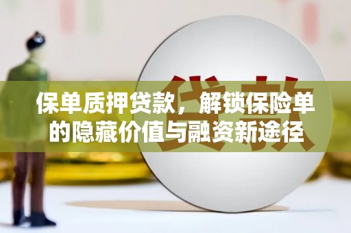 盂县保单质押贷款，解锁保险单的隐藏价值与融资新途径