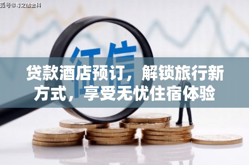 洮北贷款酒店预订，解锁旅行新方式，享受无忧住宿体验