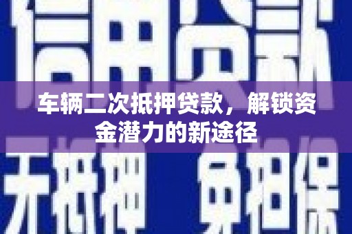 港闸车辆二次抵押贷款，解锁资金潜力的新途径