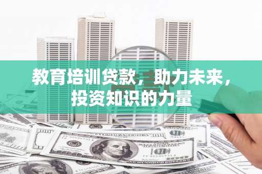 正宁教育培训贷款，助力未来，投资知识的力量