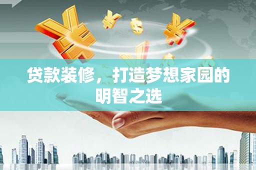 双滦贷款装修，打造梦想家园的明智之选