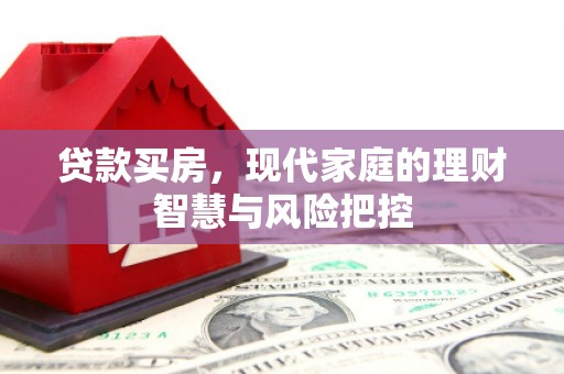 果洛贷款买房，现代家庭的理财智慧与风险把控
