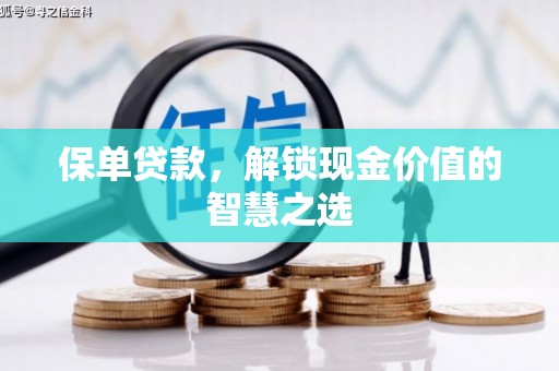 九龙城保单贷款，解锁现金价值的智慧之选