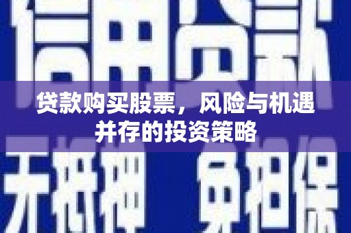 绥中贷款购买股票，风险与机遇并存的投资策略