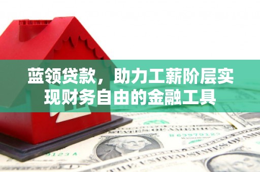 盖州蓝领贷款，助力工薪阶层实现财务自由的金融工具