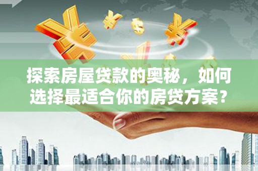 东势探索房屋贷款的奥秘，如何选择最适合你的房贷方案？
