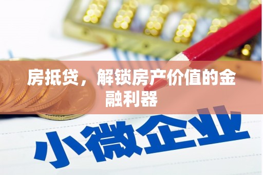阆中房抵贷，解锁房产价值的金融利器