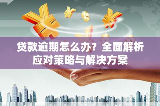 古冶贷款逾期怎么办？全面解析应对策略与解决方案