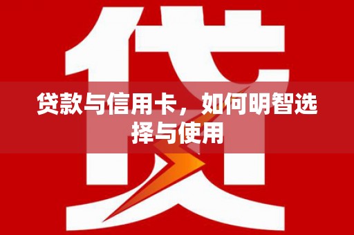 高埗贷款与信用卡，如何明智选择与使用