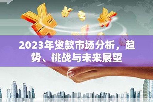 太白2023年贷款市场分析，趋势、挑战与未来展望