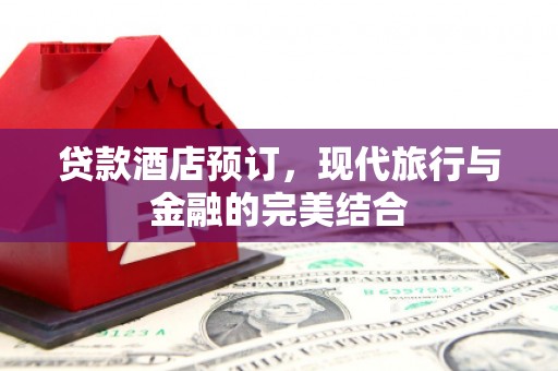 旺苍贷款酒店预订，现代旅行与金融的完美结合