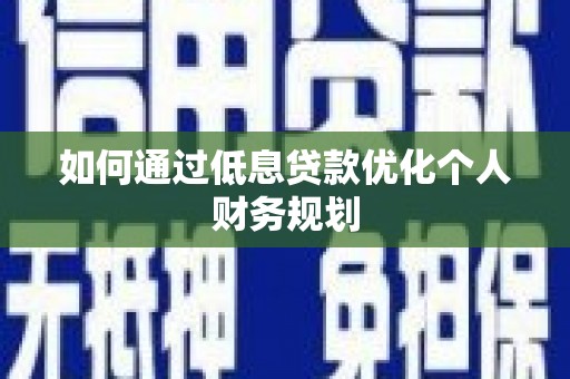 洮南如何通过低息贷款优化个人财务规划