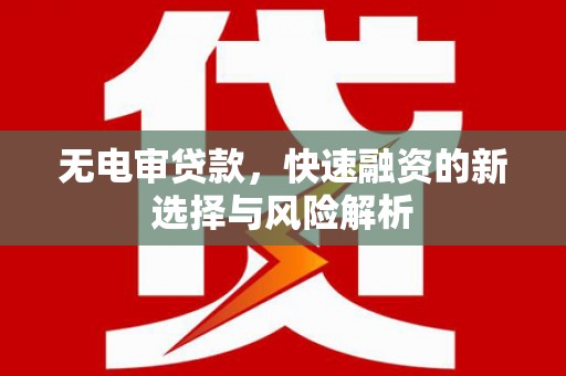 石拐无电审贷款，快速融资的新选择与风险解析