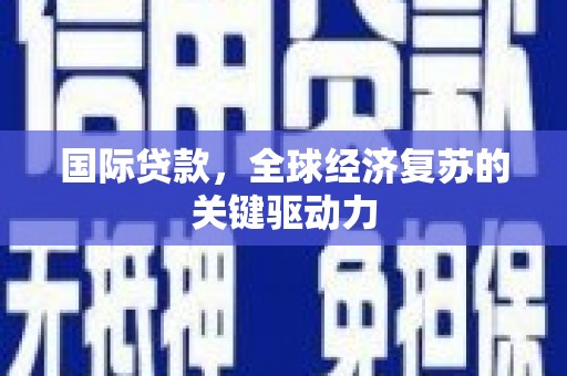 六枝国际贷款，全球经济复苏的关键驱动力