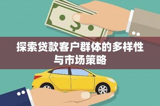 太子河探索贷款客户群体的多样性与市场策略