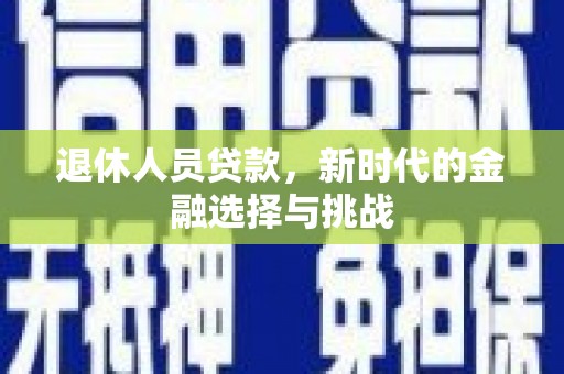 芦淞退休人员贷款，新时代的金融选择与挑战