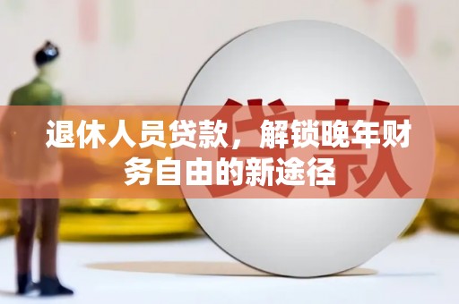 雾峰退休人员贷款，解锁晚年财务自由的新途径
