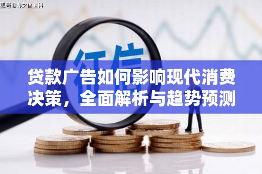 龙岗贷款广告如何影响现代消费决策，全面解析与趋势预测