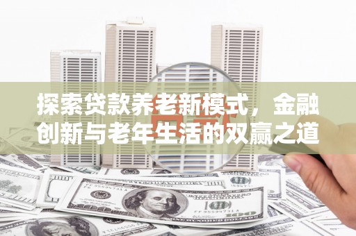 安定探索贷款养老新模式，金融创新与老年生活的双赢之道