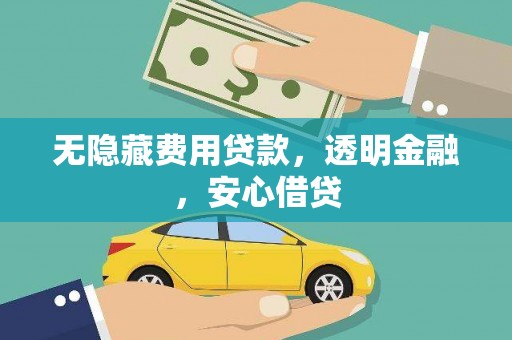 浑源无隐藏费用贷款，透明金融，安心借贷
