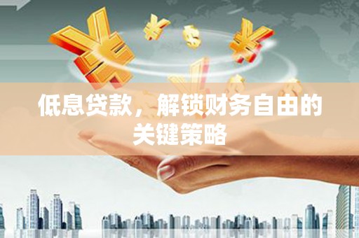 邯山低息贷款，解锁财务自由的关键策略