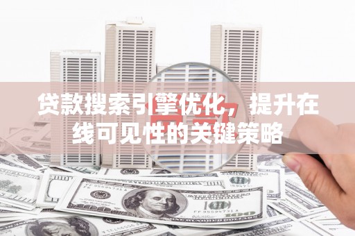 新绛贷款搜索引擎优化，提升在线可见性的关键策略