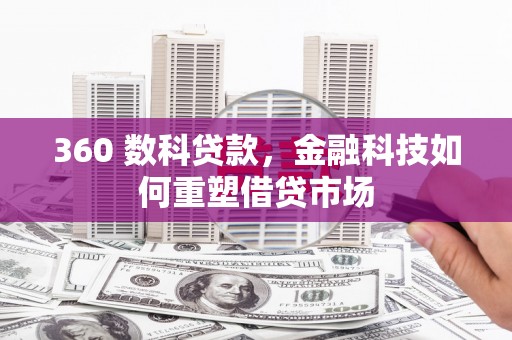 华阴360 数科贷款，金融科技如何重塑借贷市场
