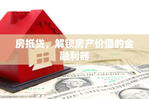 泸溪房抵贷，解锁房产价值的金融利器