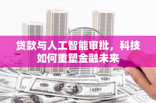 青神贷款与人工智能审批，科技如何重塑金融未来