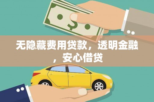 丰城无隐藏费用贷款，透明金融，安心借贷