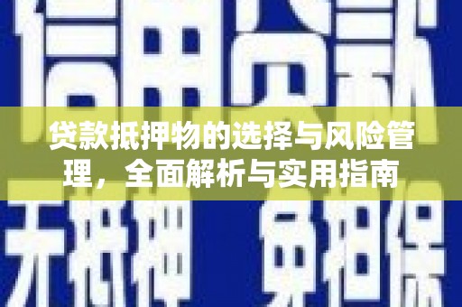 德惠贷款抵押物的选择与风险管理，全面解析与实用指南
