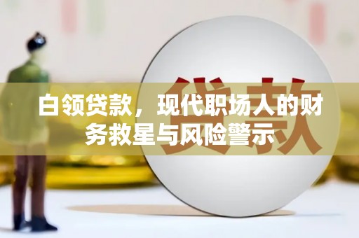 石鼓白领贷款，现代职场人的财务救星与风险警示