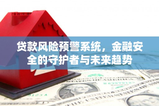明光贷款风险预警系统，金融安全的守护者与未来趋势