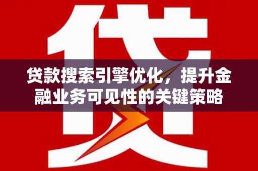 文昌贷款搜索引擎优化，提升金融业务可见性的关键策略