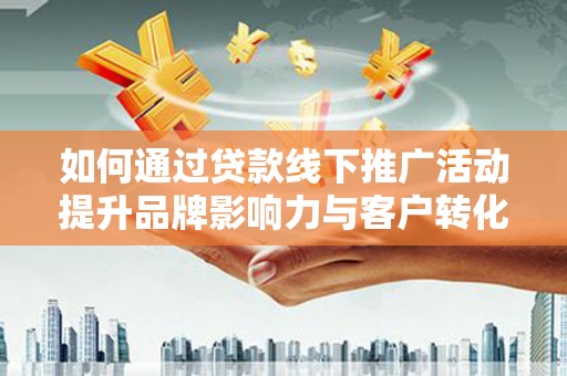 杭锦旗如何通过贷款线下推广活动提升品牌影响力与客户转化率