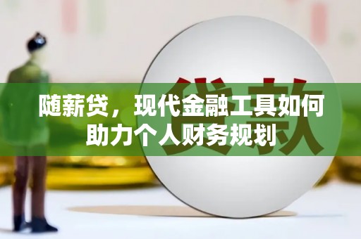 靖宇随薪贷，现代金融工具如何助力个人财务规划