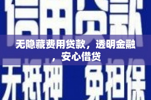 霍林郭勒无隐藏费用贷款，透明金融，安心借贷