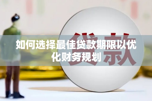 西华如何选择最佳贷款期限以优化财务规划