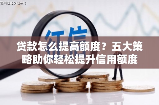 佛坪贷款怎么提高额度？五大策略助你轻松提升信用额度