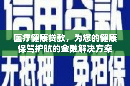 西夏医疗健康贷款，为您的健康保驾护航的金融解决方案